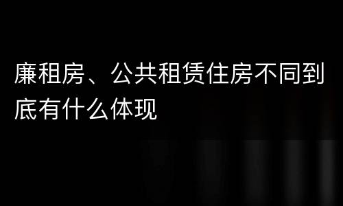 廉租房、公共租赁住房不同到底有什么体现