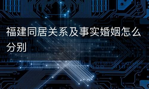 福建同居关系及事实婚姻怎么分别