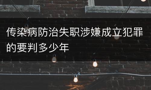 传染病防治失职涉嫌成立犯罪的要判多少年