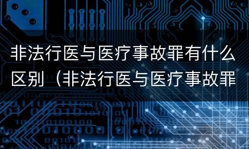 非法行医与医疗事故罪有什么区别（非法行医与医疗事故罪有什么区别呢）