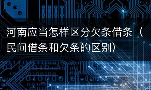 河南应当怎样区分欠条借条（民间借条和欠条的区别）