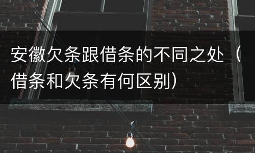 安徽欠条跟借条的不同之处（借条和欠条有何区别）