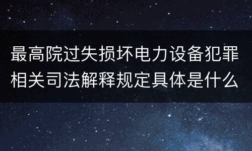 最高院过失损坏电力设备犯罪相关司法解释规定具体是什么主要内容