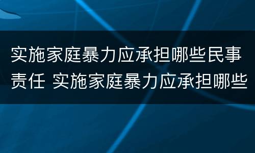 实施家庭暴力应承担哪些民事责任 实施家庭暴力应承担哪些民事责任和责任