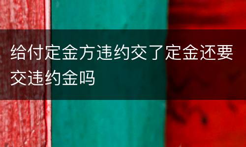 给付定金方违约交了定金还要交违约金吗