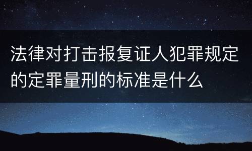法律对打击报复证人犯罪规定的定罪量刑的标准是什么
