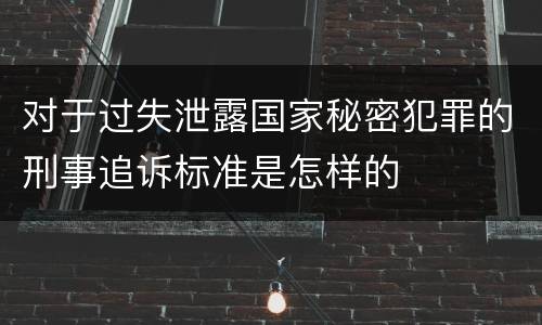 对于过失泄露国家秘密犯罪的刑事追诉标准是怎样的