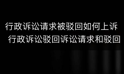 行政诉讼请求被驳回如何上诉 行政诉讼驳回诉讼请求和驳回起诉