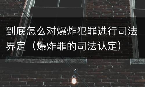 到底怎么对爆炸犯罪进行司法界定（爆炸罪的司法认定）