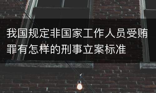 我国规定非国家工作人员受贿罪有怎样的刑事立案标准