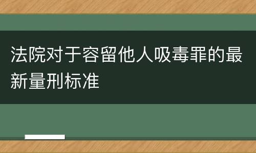 法院对于容留他人吸毒罪的最新量刑标准