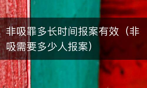 非吸罪多长时间报案有效（非吸需要多少人报案）