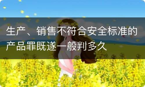生产、销售不符合安全标准的产品罪既遂一般判多久