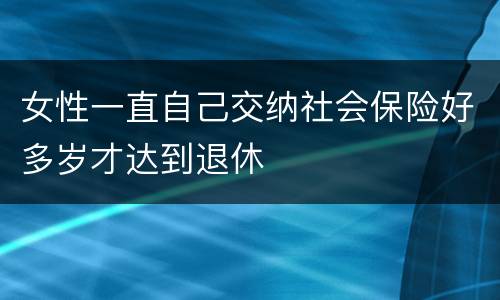 女性一直自己交纳社会保险好多岁才达到退休