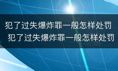 犯了过失爆炸罪一般怎样处罚 犯了过失爆炸罪一般怎样处罚呢