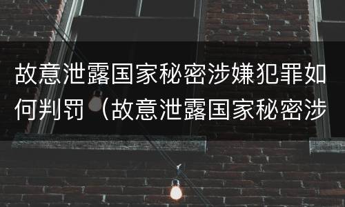 故意泄露国家秘密涉嫌犯罪如何判罚（故意泄露国家秘密涉嫌犯罪如何判罚金）