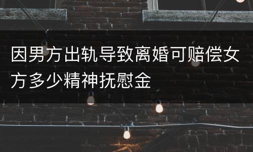 因男方出轨导致离婚可赔偿女方多少精神抚慰金