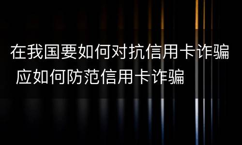 在我国要如何对抗信用卡诈骗 应如何防范信用卡诈骗