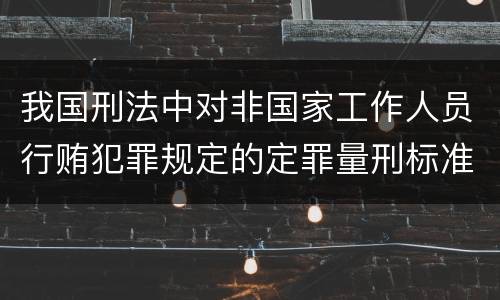 我国刑法中对非国家工作人员行贿犯罪规定的定罪量刑标准有哪些