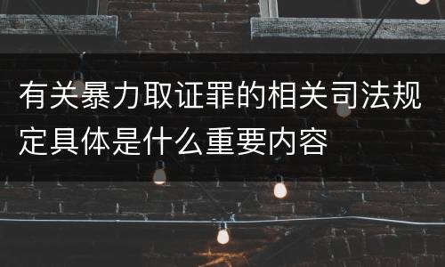 有关暴力取证罪的相关司法规定具体是什么重要内容