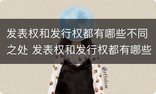 发表权和发行权都有哪些不同之处 发表权和发行权都有哪些不同之处在于