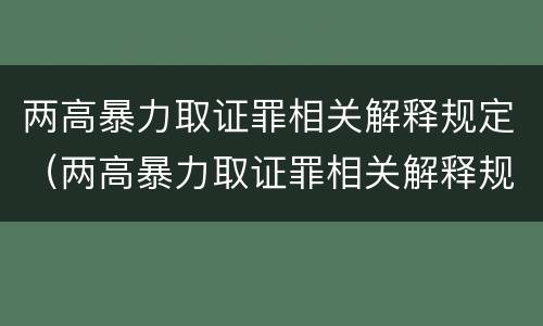两高暴力取证罪相关解释规定（两高暴力取证罪相关解释规定是什么）