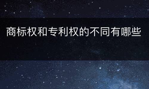 商标权和专利权的不同有哪些