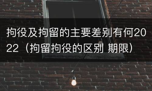 拘役及拘留的主要差别有何2022（拘留拘役的区别 期限）
