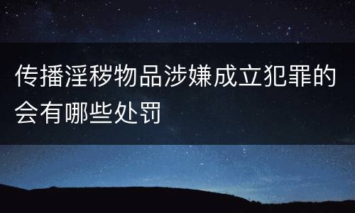 传播淫秽物品涉嫌成立犯罪的会有哪些处罚