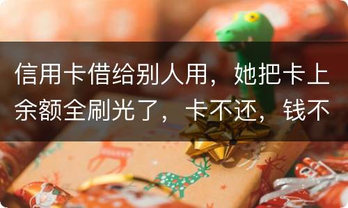 信用卡借给别人用，她把卡上余额全刷光了，卡不还，钱不还，怎么办