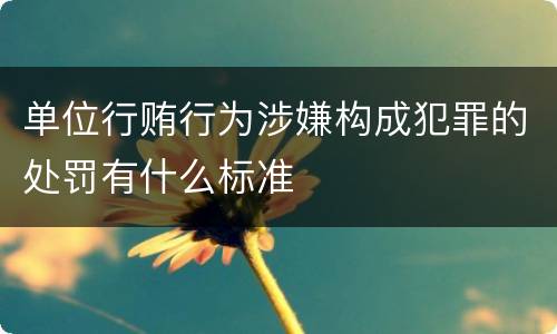 单位行贿行为涉嫌构成犯罪的处罚有什么标准