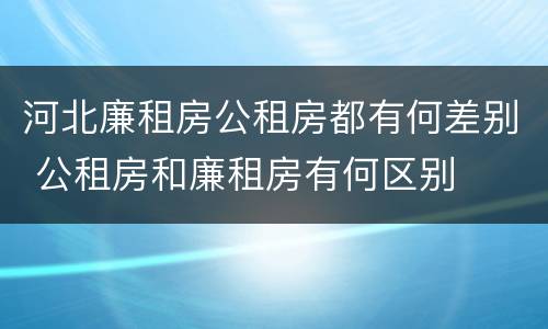 河北廉租房公租房都有何差别 公租房和廉租房有何区别