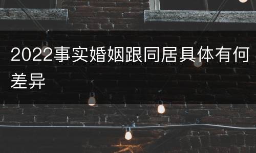 2022事实婚姻跟同居具体有何差异