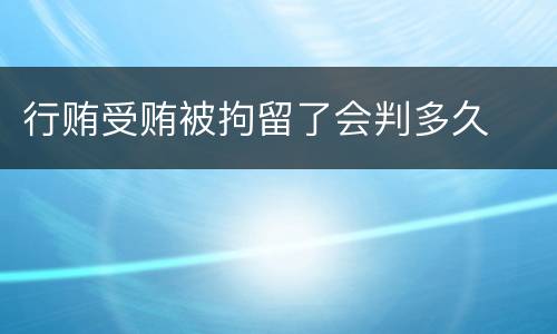 行贿受贿被拘留了会判多久