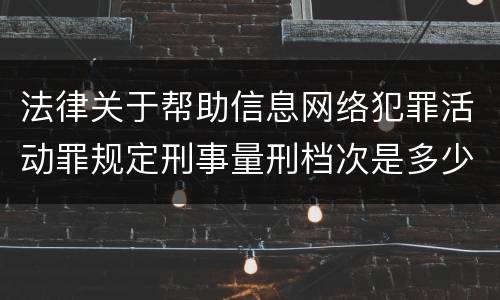 法律关于帮助信息网络犯罪活动罪规定刑事量刑档次是多少