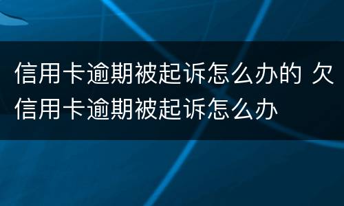 信用卡逾期被起诉怎么办的 欠信用卡逾期被起诉怎么办