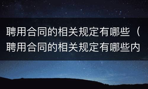 聘用合同的相关规定有哪些（聘用合同的相关规定有哪些内容）