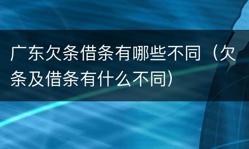 广东欠条借条有哪些不同（欠条及借条有什么不同）