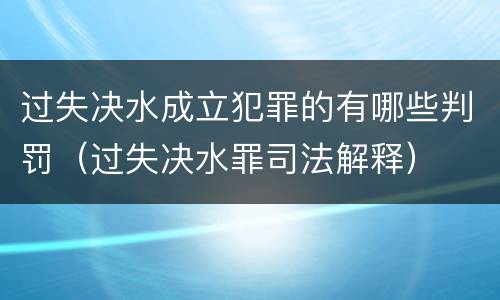 过失决水成立犯罪的有哪些判罚（过失决水罪司法解释）