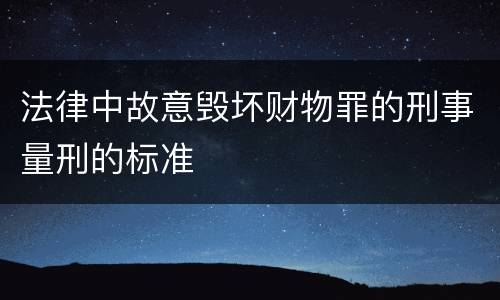 法律中故意毁坏财物罪的刑事量刑的标准