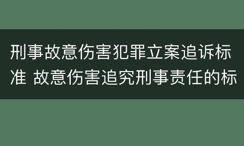 刑事故意伤害犯罪立案追诉标准 故意伤害追究刑事责任的标准