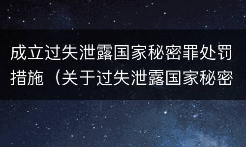 成立过失泄露国家秘密罪处罚措施（关于过失泄露国家秘密罪立案标准）