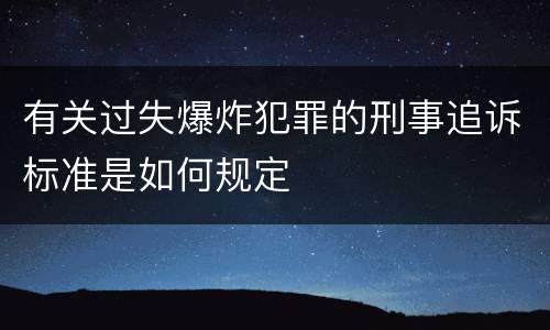 有关过失爆炸犯罪的刑事追诉标准是如何规定