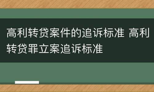 高利转贷案件的追诉标准 高利转贷罪立案追诉标准