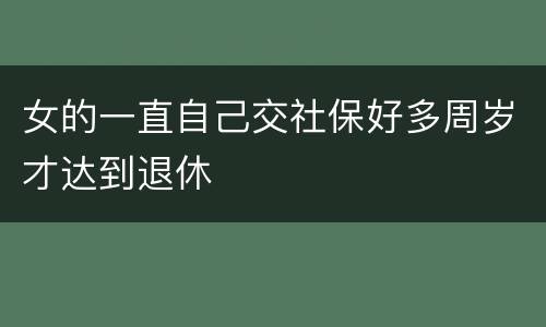 女的一直自己交社保好多周岁才达到退休