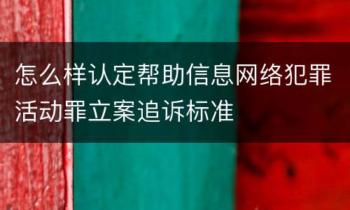 怎么样认定帮助信息网络犯罪活动罪立案追诉标准