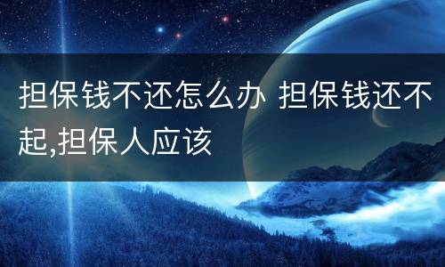 担保钱不还怎么办 担保钱还不起,担保人应该