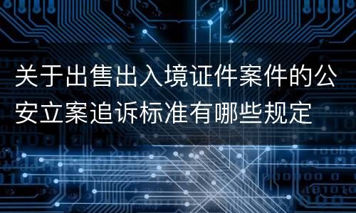 关于出售出入境证件案件的公安立案追诉标准有哪些规定