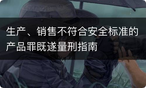 生产、销售不符合安全标准的产品罪既遂量刑指南