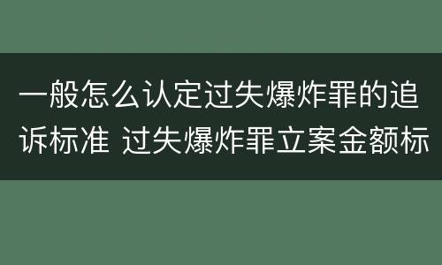 一般怎么认定过失爆炸罪的追诉标准 过失爆炸罪立案金额标准